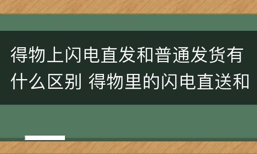 得物上闪电直发和普通发货有什么区别 得物里的闪电直送和普通发货区别