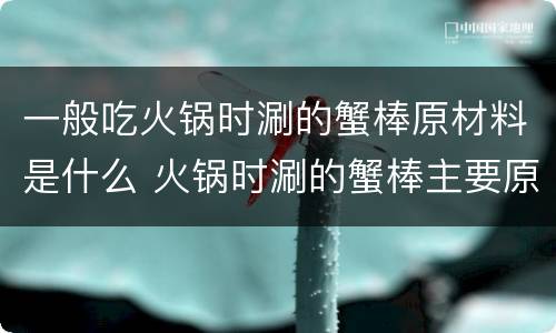 一般吃火锅时涮的蟹棒原材料是什么 火锅时涮的蟹棒主要原材料