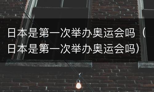 日本是第一次举办奥运会吗（日本是第一次举办奥运会吗）