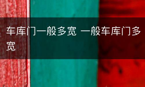 车库门一般多宽 一般车库门多宽