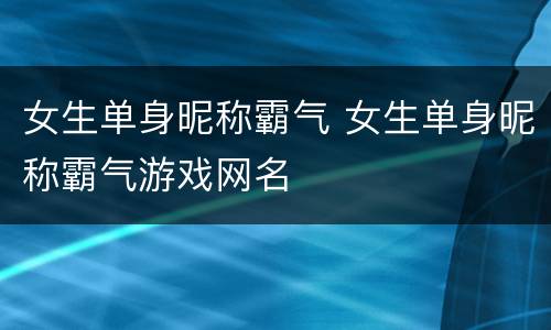女生单身昵称霸气 女生单身昵称霸气游戏网名