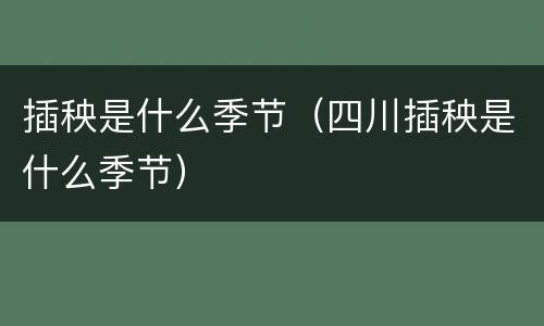 插秧是什么季节（四川插秧是什么季节）