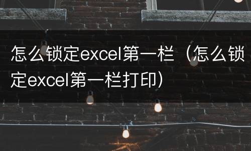 怎么锁定excel第一栏（怎么锁定excel第一栏打印）