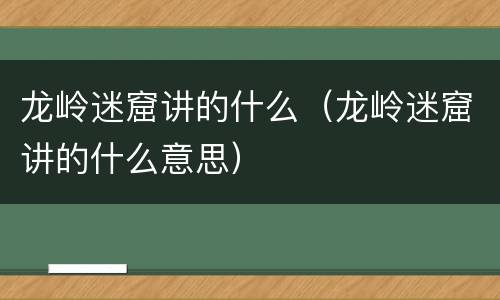 龙岭迷窟讲的什么（龙岭迷窟讲的什么意思）