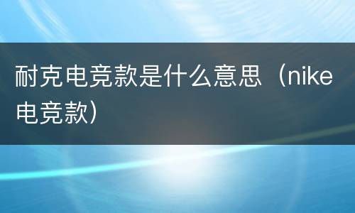耐克电竞款是什么意思（nike电竞款）