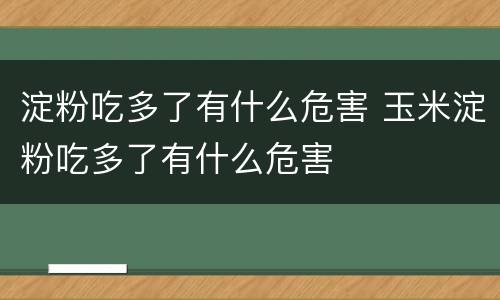淀粉吃多了有什么危害 玉米淀粉吃多了有什么危害