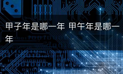 甲子年是哪一年 甲午年是哪一年