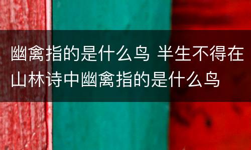 幽禽指的是什么鸟 半生不得在山林诗中幽禽指的是什么鸟