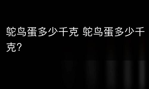 鸵鸟蛋多少千克 鸵鸟蛋多少千克?