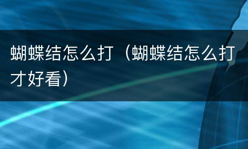 蝴蝶结怎么打（蝴蝶结怎么打才好看）