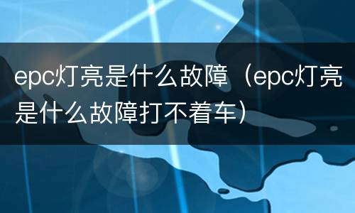 epc灯亮是什么故障（epc灯亮是什么故障打不着车）