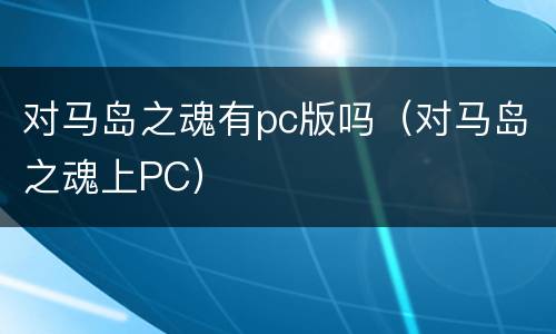 对马岛之魂有pc版吗（对马岛之魂上PC）