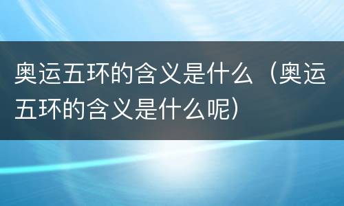 奥运五环的含义是什么（奥运五环的含义是什么呢）