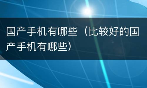 国产手机有哪些（比较好的国产手机有哪些）