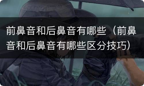 前鼻音和后鼻音有哪些（前鼻音和后鼻音有哪些区分技巧）