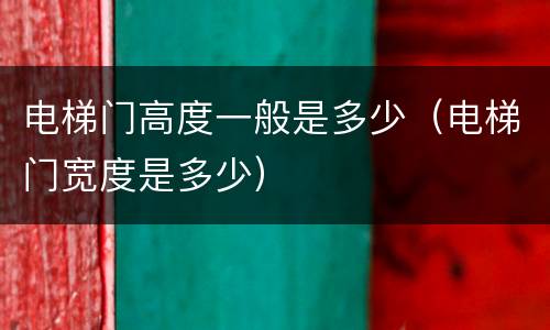 电梯门高度一般是多少（电梯门宽度是多少）