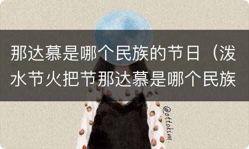 那达慕是哪个民族的节日（泼水节火把节那达慕是哪个民族的节日）