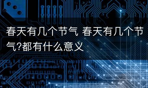 春天有几个节气 春天有几个节气?都有什么意义