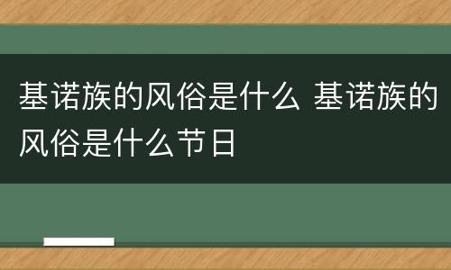 基诺族的风俗是什么 基诺族的风俗是什么节日