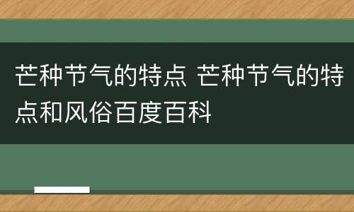 芒种节气的特点 芒种节气的特点和风俗百度百科