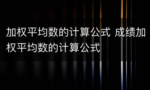 加权平均数的计算公式 成绩加权平均数的计算公式