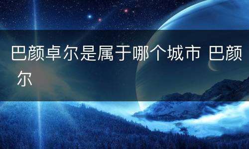巴颜卓尔是属于哪个城市 巴颜 尔