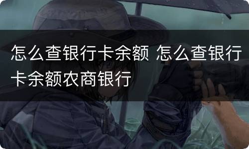 怎么查银行卡余额 怎么查银行卡余额农商银行