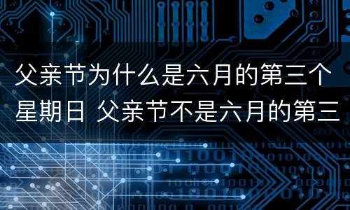 父亲节为什么是六月的第三个星期日 父亲节不是六月的第三个星期六吗?