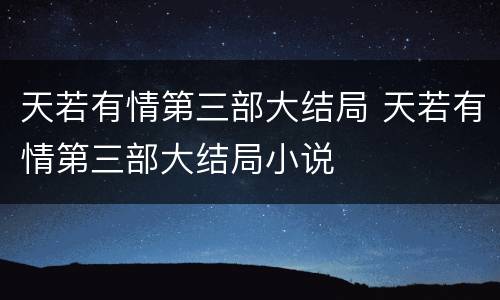 天若有情第三部大结局 天若有情第三部大结局小说