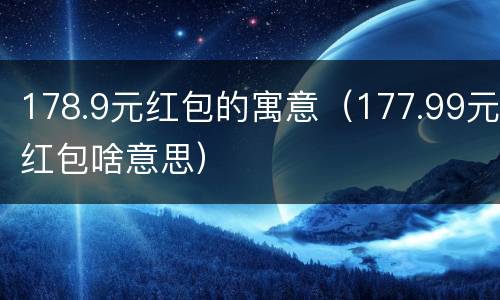 178.9元红包的寓意（177.99元红包啥意思）