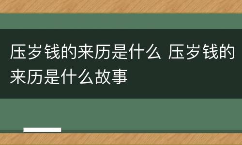 压岁钱的来历是什么 压岁钱的来历是什么故事