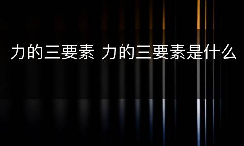 力的三要素 力的三要素是什么