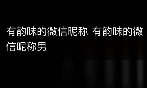 有韵味的微信昵称 有韵味的微信昵称男
