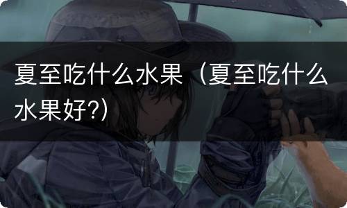 夏至吃什么水果（夏至吃什么水果好?）