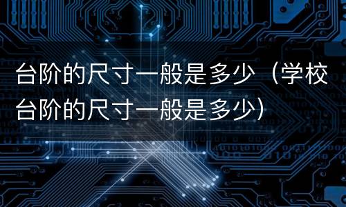 台阶的尺寸一般是多少（学校台阶的尺寸一般是多少）