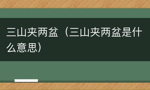 三山夹两盆（三山夹两盆是什么意思）