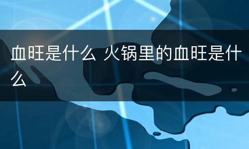 血旺是什么 火锅里的血旺是什么