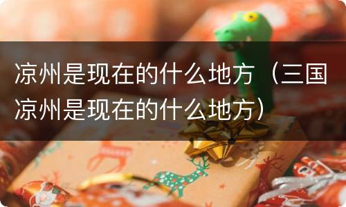 凉州是现在的什么地方（三国凉州是现在的什么地方）
