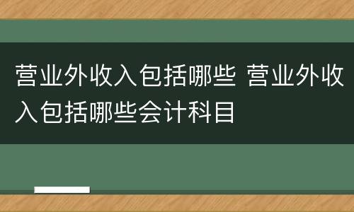 营业外收入包括哪些 营业外收入包括哪些会计科目