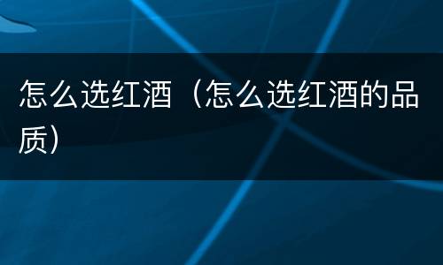 怎么选红酒（怎么选红酒的品质）