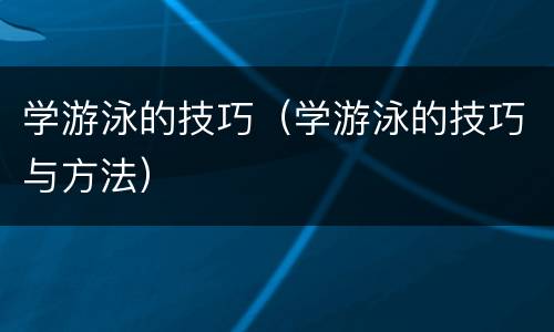 学游泳的技巧（学游泳的技巧与方法）