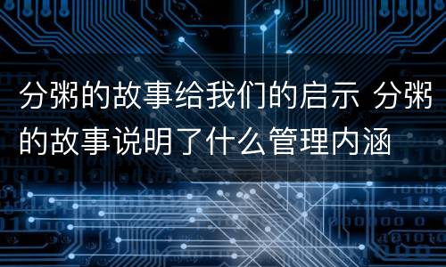 分粥的故事给我们的启示 分粥的故事说明了什么管理内涵