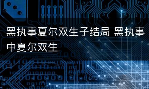 黑执事夏尔双生子结局 黑执事中夏尔双生