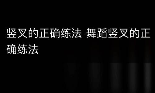 竖叉的正确练法 舞蹈竖叉的正确练法
