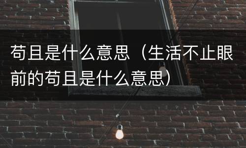 苟且是什么意思（生活不止眼前的苟且是什么意思）