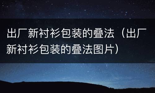 出厂新衬衫包装的叠法（出厂新衬衫包装的叠法图片）
