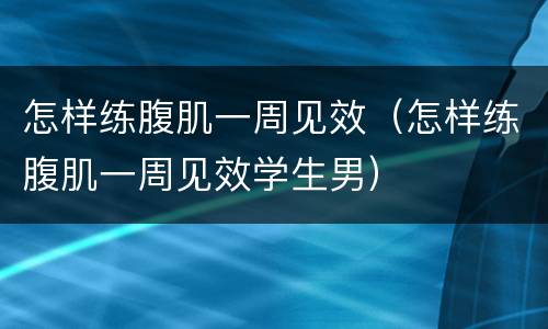 怎样练腹肌一周见效（怎样练腹肌一周见效学生男）