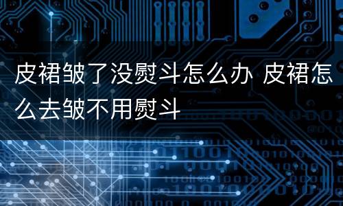 皮裙皱了没熨斗怎么办 皮裙怎么去皱不用熨斗