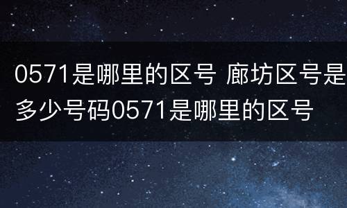 0571是哪里的区号 廊坊区号是多少号码0571是哪里的区号