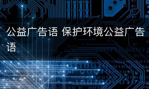 公益广告语 保护环境公益广告语
